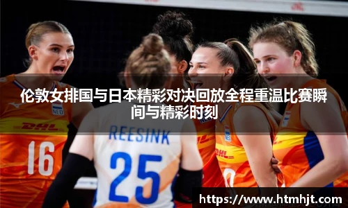 伦敦女排国与日本精彩对决回放全程重温比赛瞬间与精彩时刻