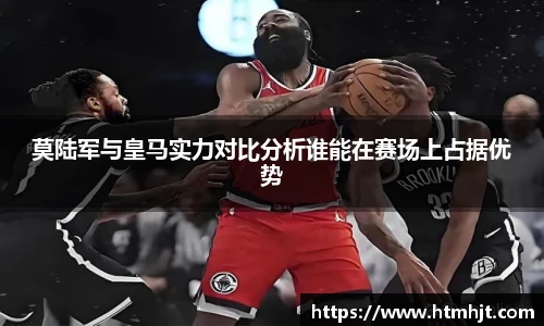 莫陆军与皇马实力对比分析谁能在赛场上占据优势