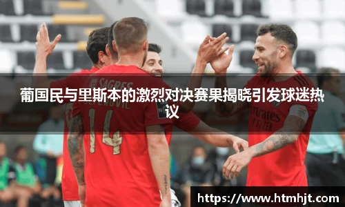 葡国民与里斯本的激烈对决赛果揭晓引发球迷热议
